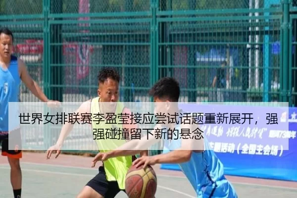 shi-jie-nv-pai-lian-sai-li-ying-ying-jie-ying-chang-shi-hua-ti-chong-xin-zhan-kai-qiang-qiang-peng-zhuang-liu-xia-xin-3-633.jpg