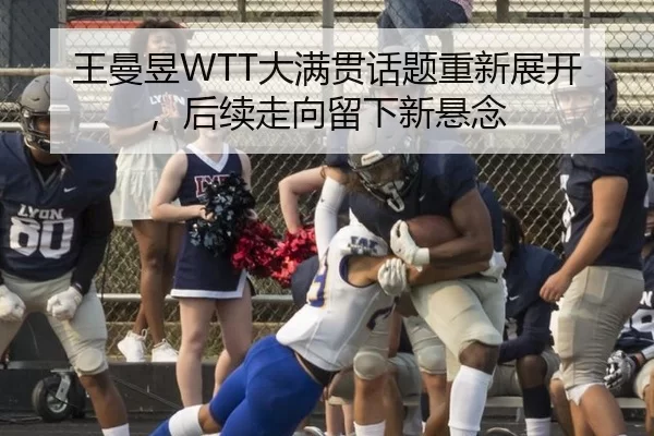 王曼昱WTT大满贯话题重新展开，后续走向留下新悬念